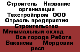 Строитель › Название организации ­ Техстройпром, ООО › Отрасль предприятия ­ Строительство › Минимальный оклад ­ 80 000 - Все города Работа » Вакансии   . Мордовия респ.